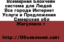 Всемирная Блокчейн-система для Людей! - Все города Интернет » Услуги и Предложения   . Самарская обл.,Жигулевск г.